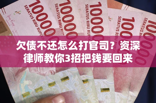 济南欠债不还怎么打官司？资深律师教你3招把钱要回来