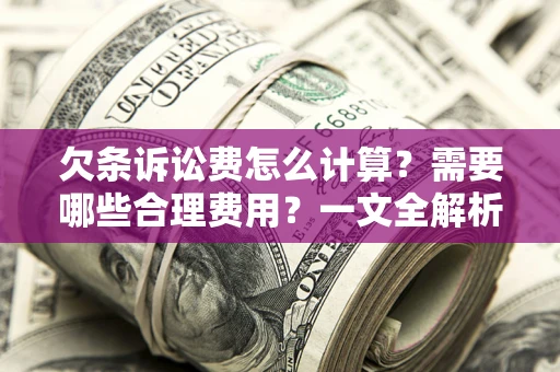 济南欠条诉讼费怎么计算？需要哪些合理费用？一文全解析