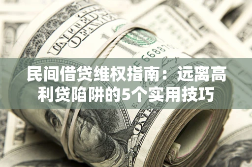 济南民间借贷维权指南：远离高利贷陷阱的5个实用技巧