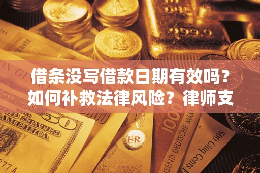 济南借条没写借款日期有效吗？如何补救法律风险？律师支招