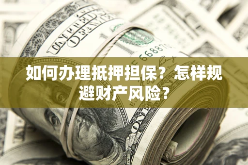 济南如何办理抵押担保？怎样规避财产风险？