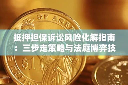 济南抵押担保诉讼风险化解指南：三步走策略与法庭博弈技巧