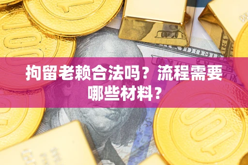 济南拘留老赖合法吗？流程需要哪些材料？