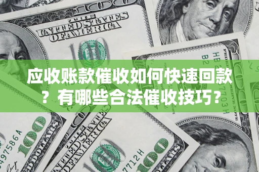 济南应收账款催收如何快速回款？有哪些合法催收技巧？
