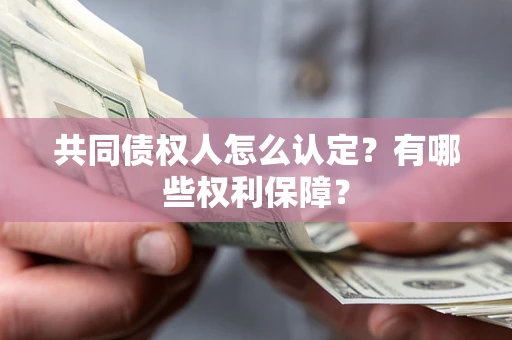 济南共同债权人怎么认定？有哪些权利保障？