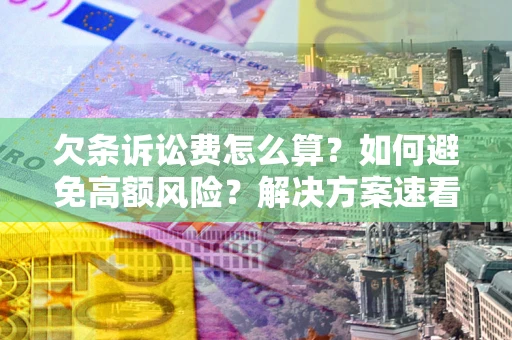 济南欠条诉讼费怎么算？如何避免高额风险？解决方案速看！