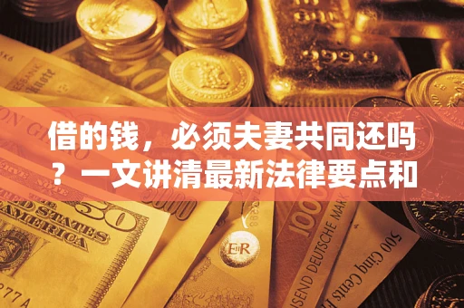济南借的钱，必须夫妻共同还吗？一文讲清最新法律要点和避坑指南