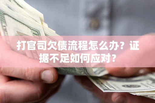 济南打官司欠债流程怎么办？证据不足如何应对？