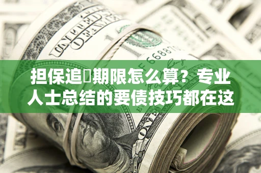 济南担保追償期限怎么算？专业人士总结的要债技巧都在这里了