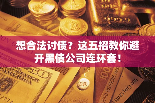 济南想合法讨债？这五招教你避开黑债公司连环套！