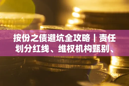 济南按份之债避坑全攻略｜责任划分红线、维权机构甄别、纠纷处理全流程拆解