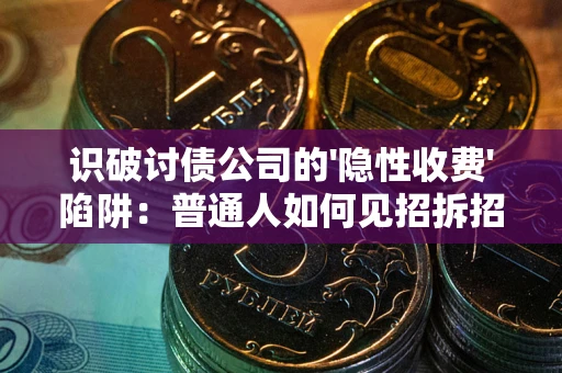 济南识破讨债公司的'隐性收费'陷阱：普通人如何见招拆招？