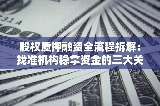 济南股权质押融资全流程拆解：找准机构稳拿资金的三大关键
