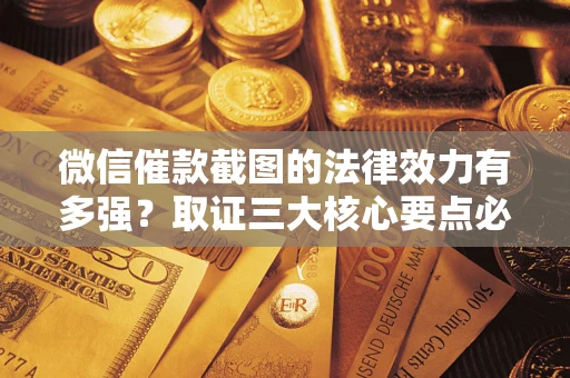 济南微信催款截图的法律效力有多强？取证三大核心要点必须知道！