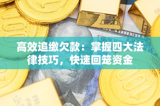 济南高效追缴欠款：掌握四大法律技巧，快速回笼资金