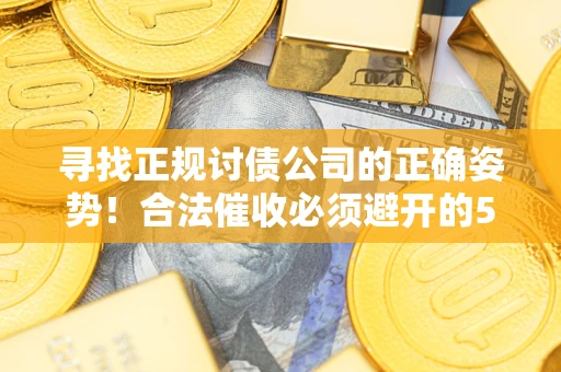 济南寻找正规讨债公司的正确姿势！合法催收必须避开的5大雷区