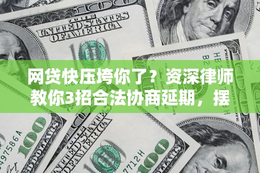 济南网贷快压垮你了？资深律师教你3招合法协商延期，摆脱暴力催收！