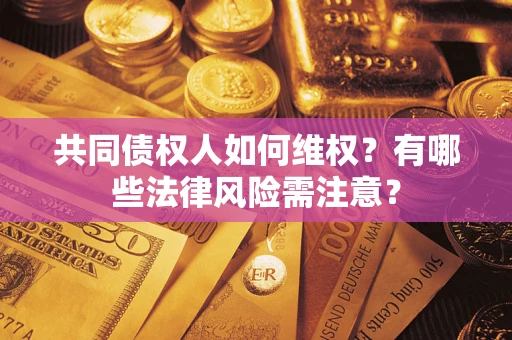 济南共同债权人如何维权？有哪些法律风险需注意？
