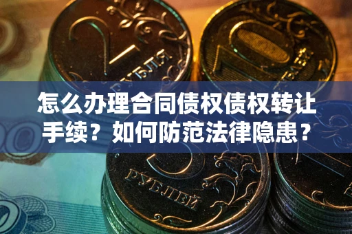 济南怎么办理合同债权债权转让手续？如何防范法律隐患？