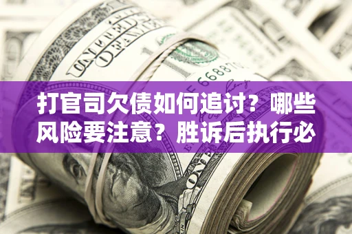 济南打官司欠债如何追讨？哪些风险要注意？胜诉后执行必看！