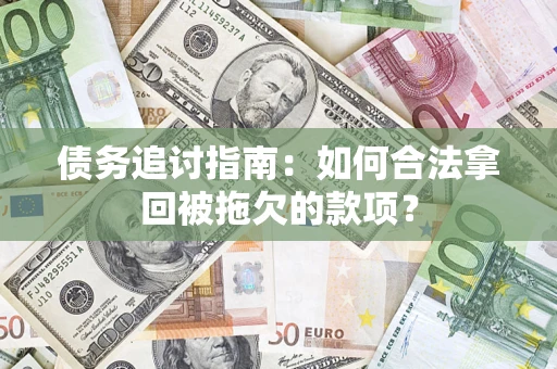 济南债务追讨指南：如何合法拿回被拖欠的款项？