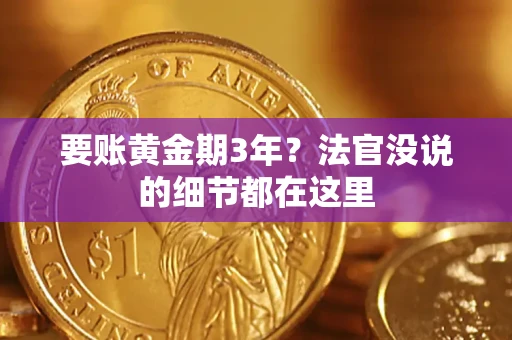 济南要账黄金期3年？法官没说的细节都在这里