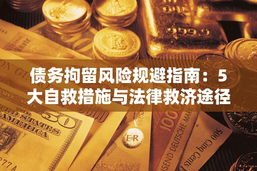 济南债务拘留风险规避指南：5大自救措施与法律救济途径