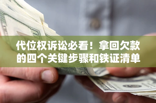 济南代位权诉讼必看！拿回欠款的四个关键步骤和铁证清单