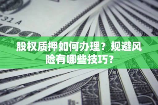 济南股权质押如何办理？规避风险有哪些技巧？