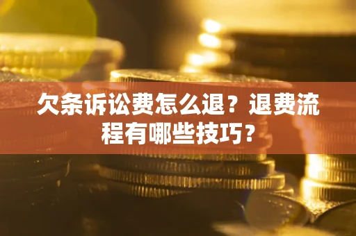 济南欠条诉讼费怎么退？退费流程有哪些技巧？