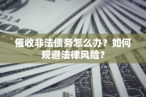 济南催收非法债务怎么办？如何规避法律风险？