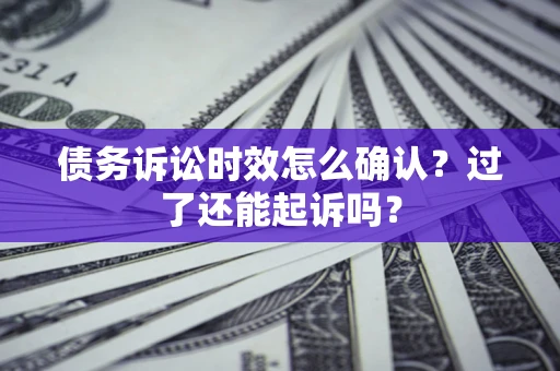 济南债务诉讼时效怎么确认？过了还能起诉吗？