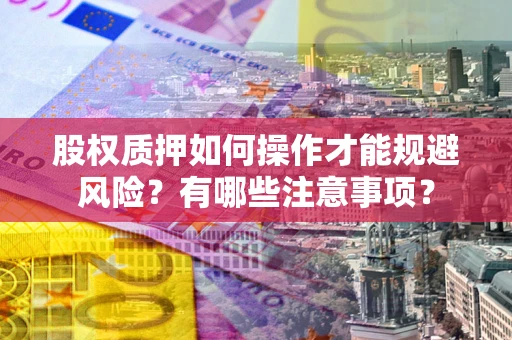 济南股权质押如何操作才能规避风险？有哪些注意事项？