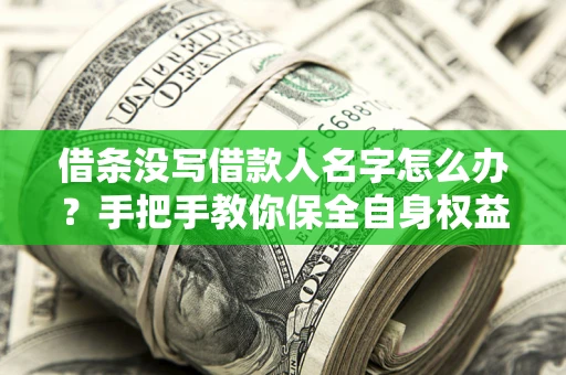 济南借条没写借款人名字怎么办？手把手教你保全自身权益