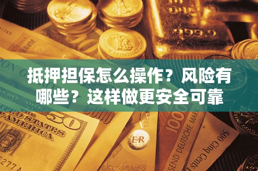 济南抵押担保怎么操作？风险有哪些？这样做更安全可靠