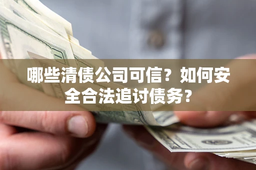 济南哪些清债公司可信？如何安全合法追讨债务？