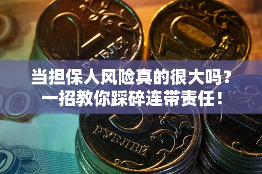 济南当担保人风险真的很大吗？一招教你踩碎连带责任！