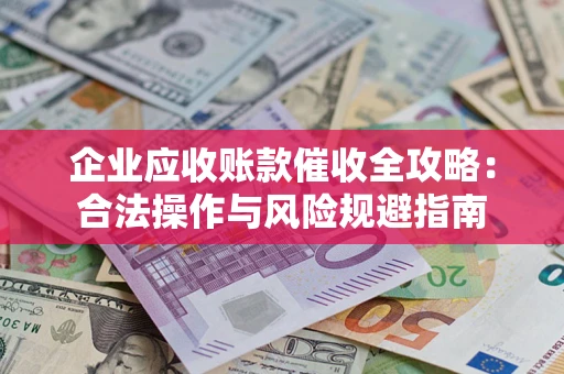 济南企业应收账款催收全攻略：合法操作与风险规避指南