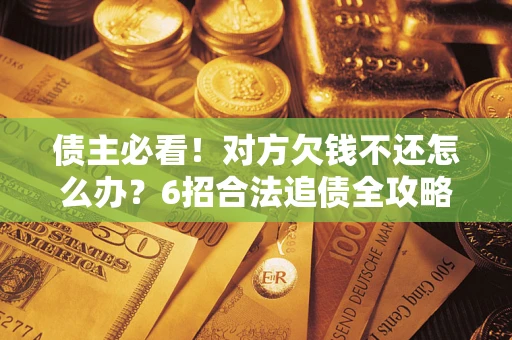 济南债主必看！对方欠钱不还怎么办？6招合法追债全攻略