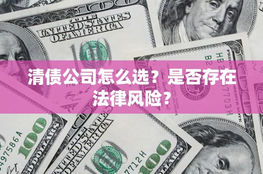济南清债公司怎么选？是否存在法律风险？