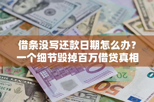 济南借条没写还款日期怎么办？一个细节毁掉百万借贷真相