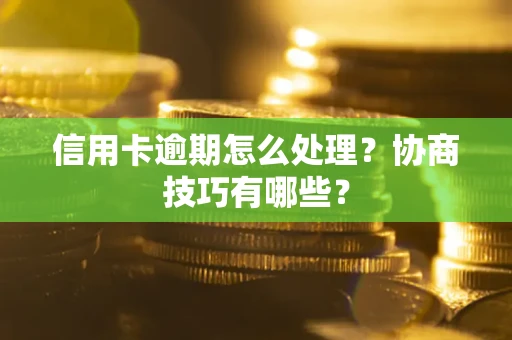 济南信用卡逾期怎么处理？协商技巧有哪些？
