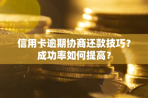 济南信用卡逾期协商还款技巧？成功率如何提高？