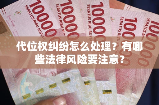 济南代位权纠纷怎么处理？有哪些法律风险要注意？