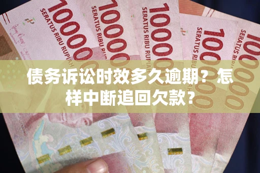 济南债务诉讼时效多久逾期？怎样中断追回欠款？