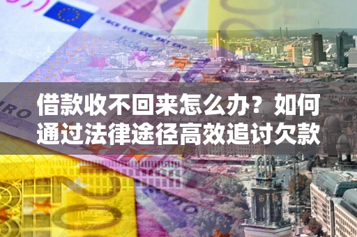 济南借款收不回来怎么办?如何通过法律途径高效追讨欠款? 济南借款收不回来怎么办?如何通过法律途径高效追讨欠款?