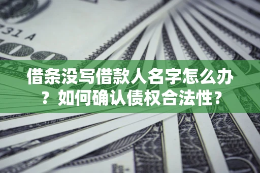 济南借条没写借款人名字怎么办？如何确认债权合法性？