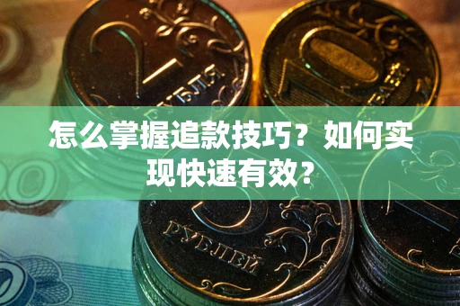 济南怎么掌握追款技巧？如何实现快速有效？