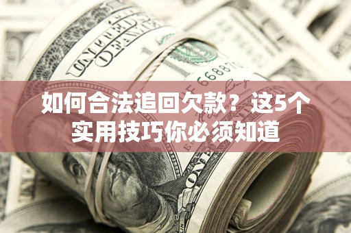 济南如何合法追回欠款？这5个实用技巧你必须知道
