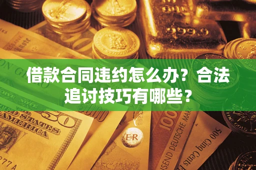 济南借款合同违约怎么办？合法追讨技巧有哪些？